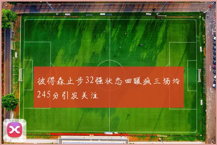 彼得森止步32强状态回暖疯三场均245分引发关注