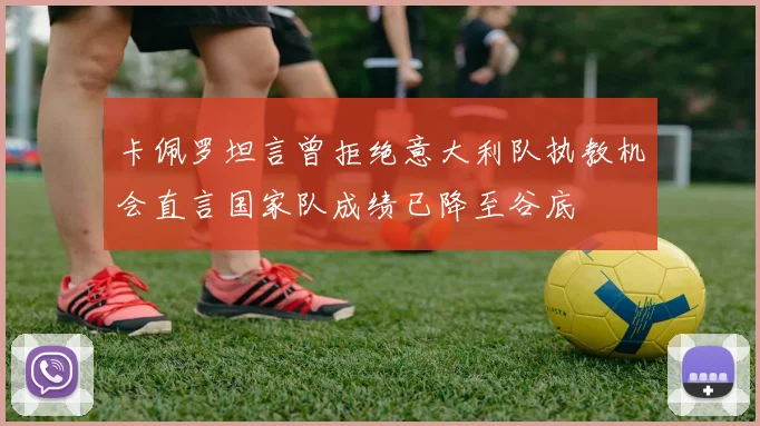 卡佩罗坦言曾拒绝意大利队执教机会直言国家队成绩已降至谷底