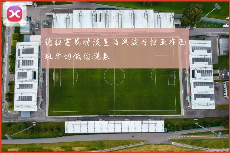 德拉富恩特谈皇马风波与拉亚在西班牙的低估现象