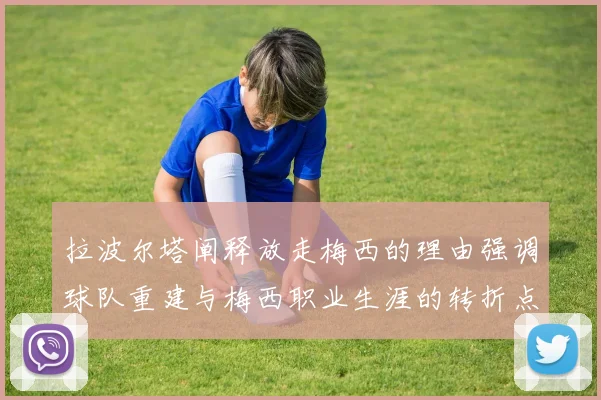 拉波尔塔阐释放走梅西的理由强调球队重建与梅西职业生涯的转折点