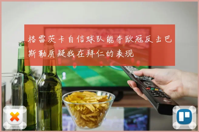 格雷茨卡自信球队能夺欧冠反击巴斯勒质疑我在拜仁的表现