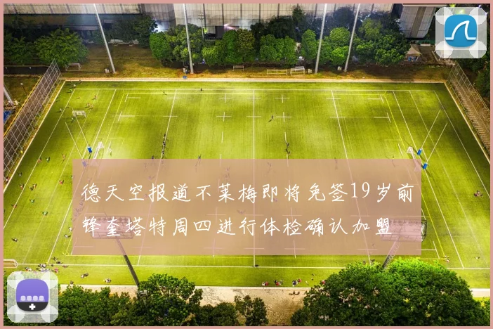 德天空报道不莱梅即将免签19岁前锋奎塔特周四进行体检确认加盟
