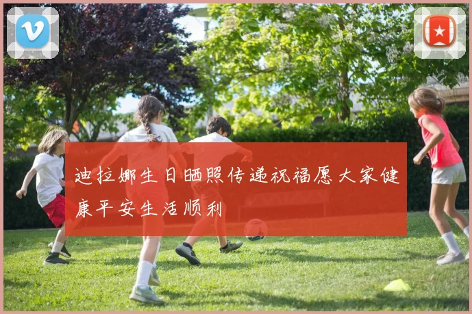 迪拉娜生日晒照传递祝福愿大家健康平安生活顺利