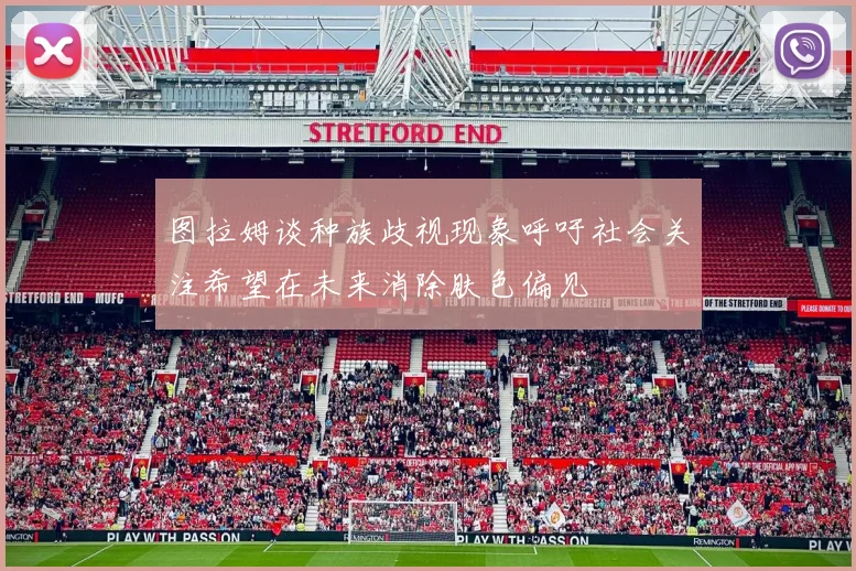 图拉姆谈种族歧视现象呼吁社会关注希望在未来消除肤色偏见