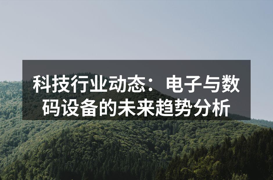 科技行业动态：电子与数码设备的未来趋势分析