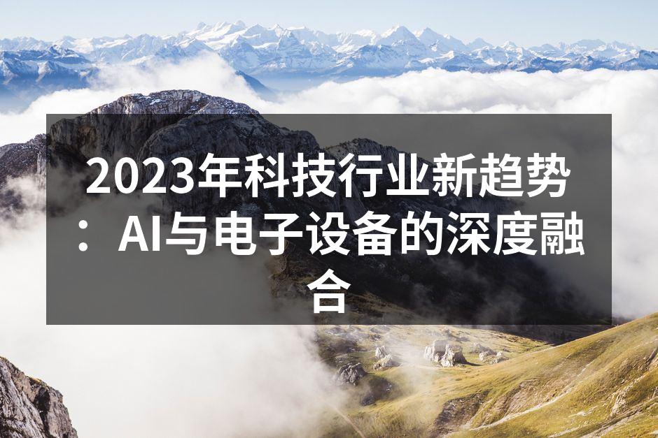 2023年科技行业新趋势：AI与电子设备的深度融合