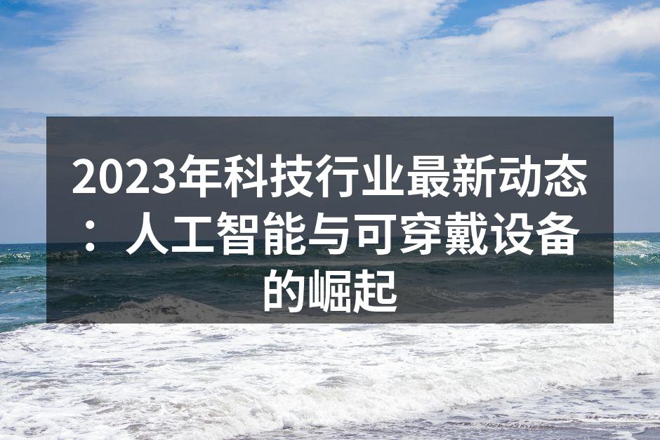 2023年科技行业最新动态：人工智能与可穿戴设备的崛起