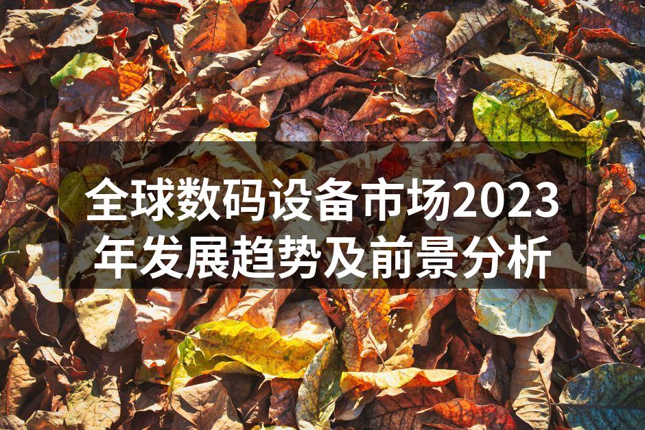 全球数码设备市场2023年发展趋势及前景分析
