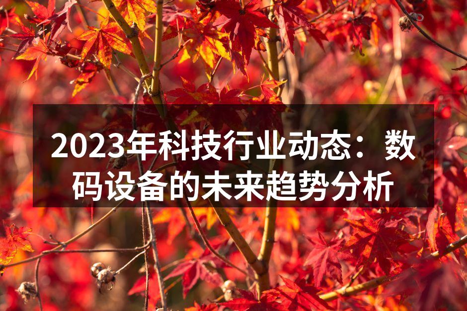 2023年科技行业动态：数码设备的未来趋势分析