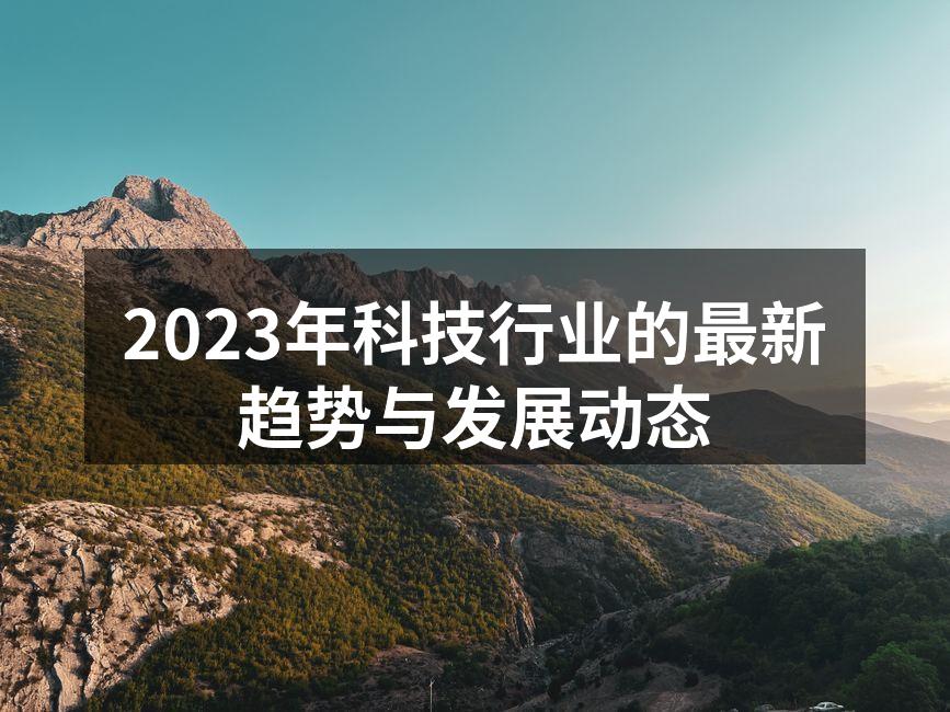 2023年科技行业的最新趋势与发展动态