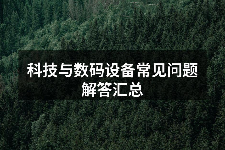 科技与数码设备常见问题解答汇总
