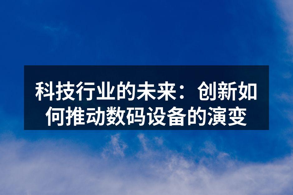 科技行业的未来：创新如何推动数码设备的演变